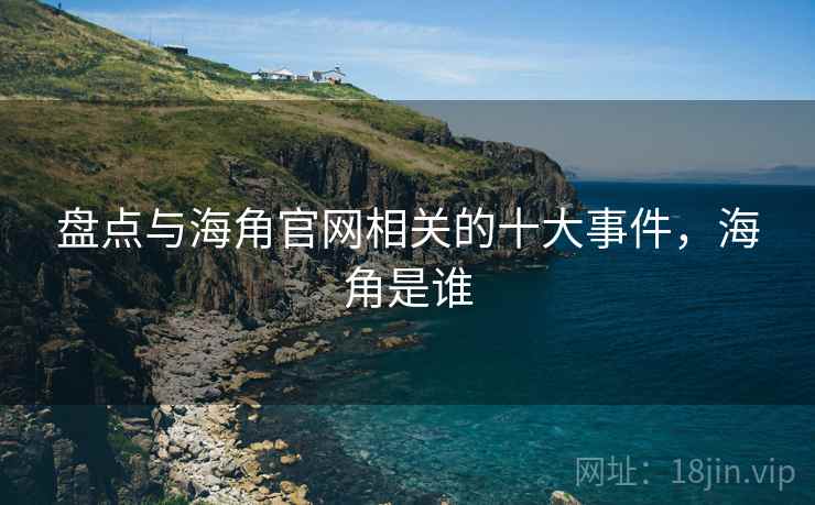 盘点与海角官网相关的十大事件，海角是谁  第1张