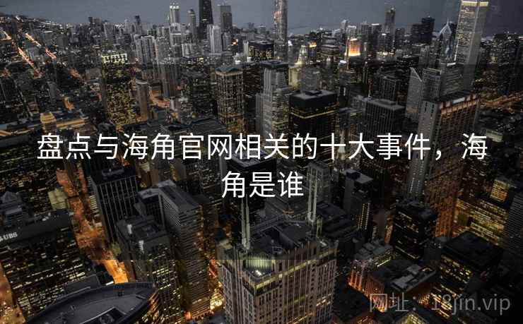盘点与海角官网相关的十大事件，海角是谁  第2张