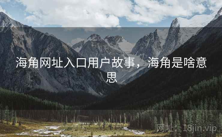 海角网址入口用户故事，海角是啥意思