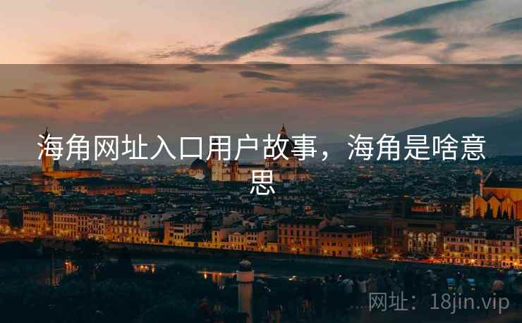 海角网址入口用户故事，海角是啥意思  第2张
