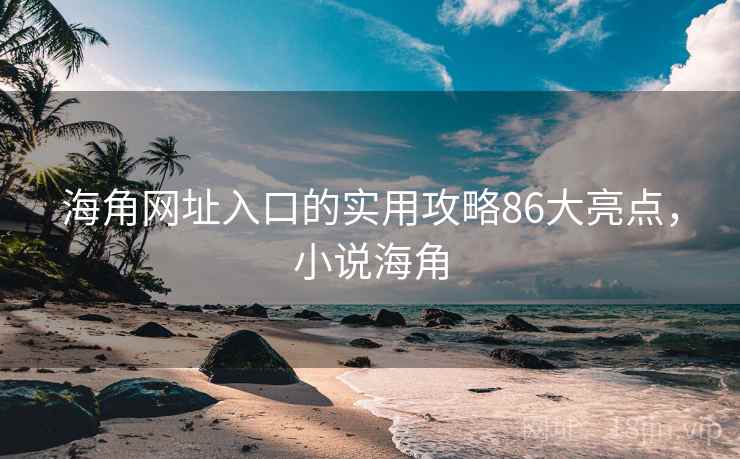 海角网址入口的实用攻略86大亮点，小说海角