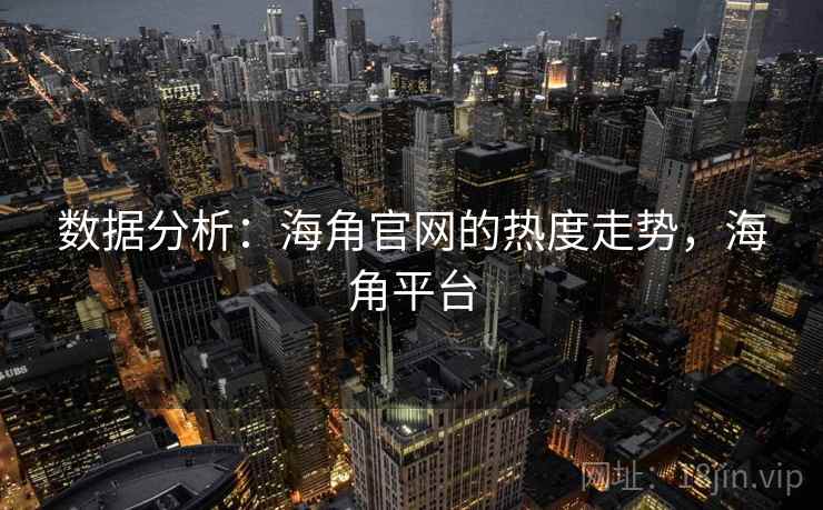 数据分析：海角官网的热度走势，海角平台