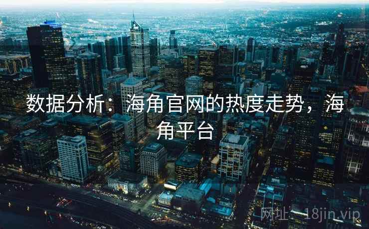 数据分析：海角官网的热度走势，海角平台
