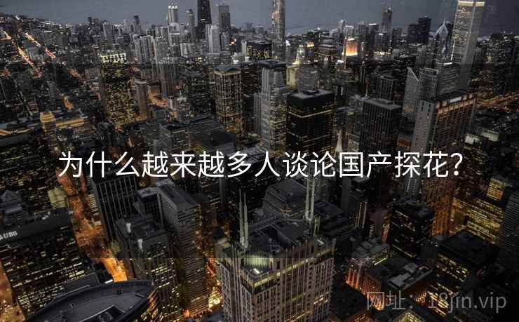为什么越来越多人谈论国产探花？