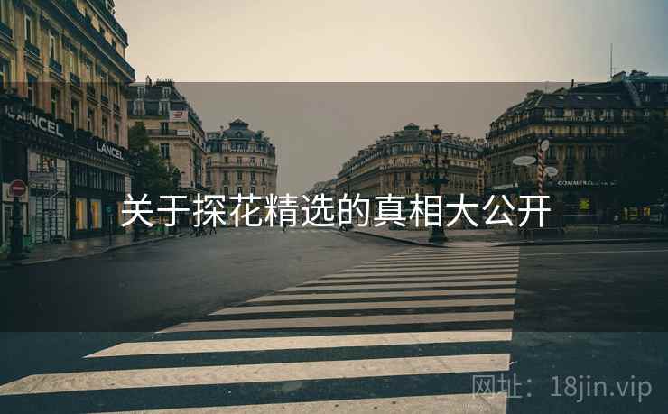 关于探花精选的真相大公开