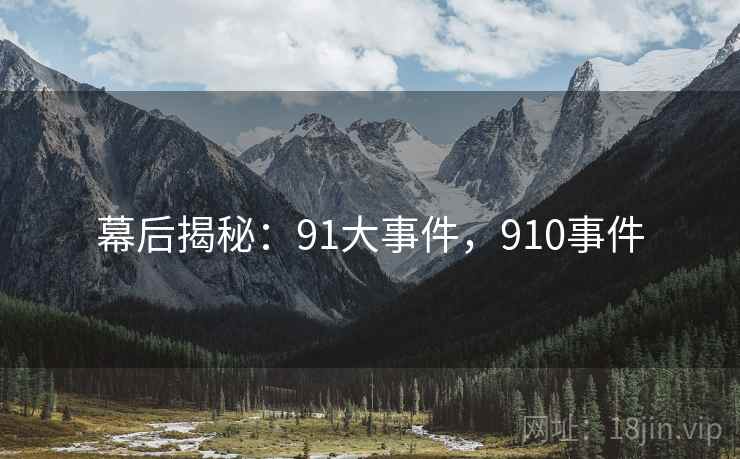 幕后揭秘：91大事件，910事件