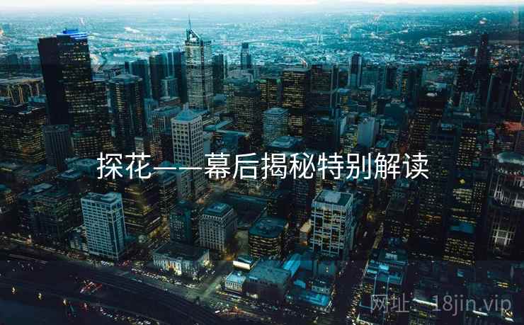 探花——幕后揭秘特别解读