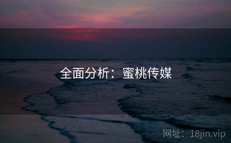 全面分析：蜜桃传媒