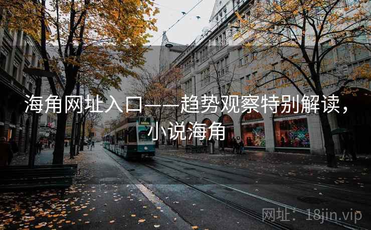 海角网址入口——趋势观察特别解读，小说海角