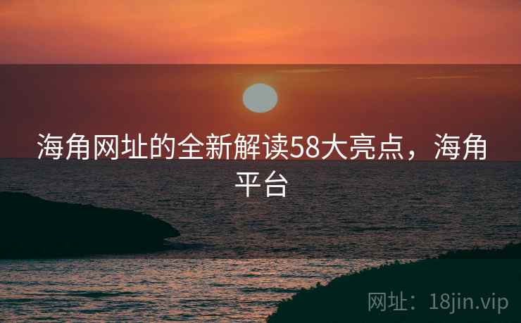海角网址的全新解读58大亮点，海角平台