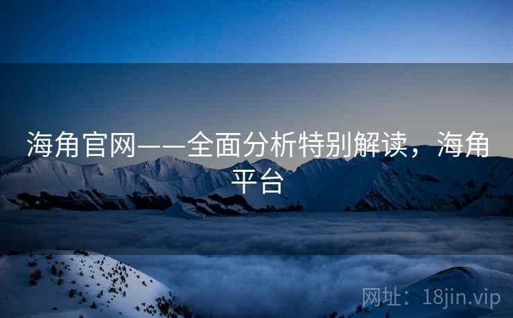 海角官网——全面分析特别解读，海角平台