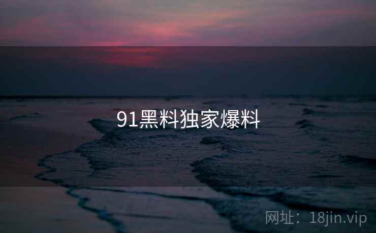 91黑料独家爆料