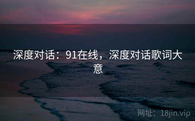 深度对话:91在线,深度对话歌词大意