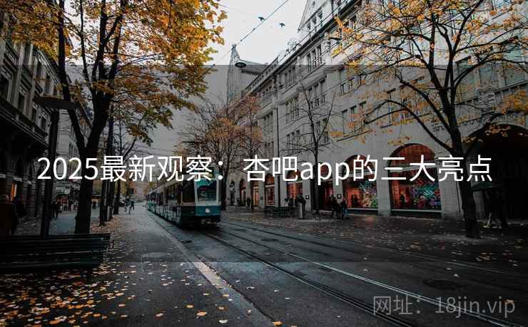 2025最新观察：杏吧app的三大亮点