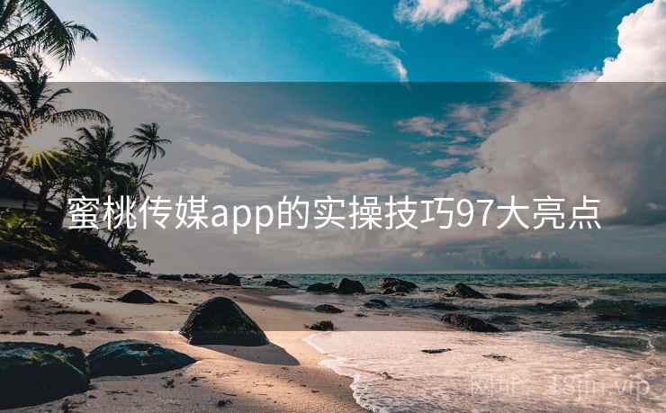 蜜桃传媒app的实操技巧97大亮点  第1张