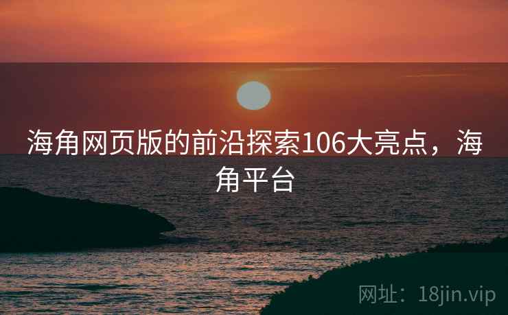 海角网页版的前沿探索106大亮点，海角平台