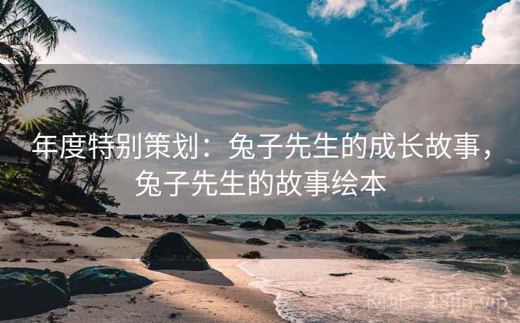 年度特别策划：兔子先生的成长故事，兔子先生的故事绘本