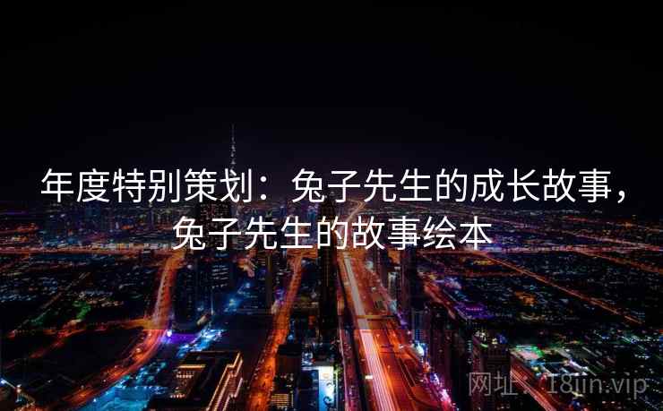 年度特别策划：兔子先生的成长故事，兔子先生的故事绘本