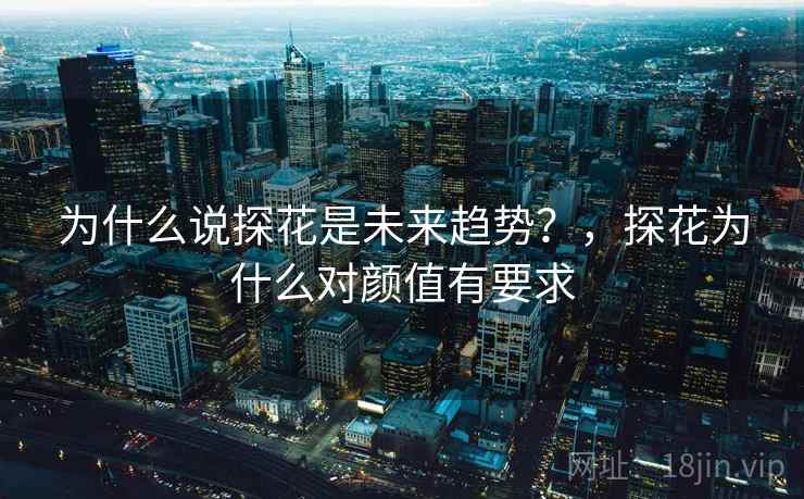 为什么说探花是未来趋势？，探花为什么对颜值有要求