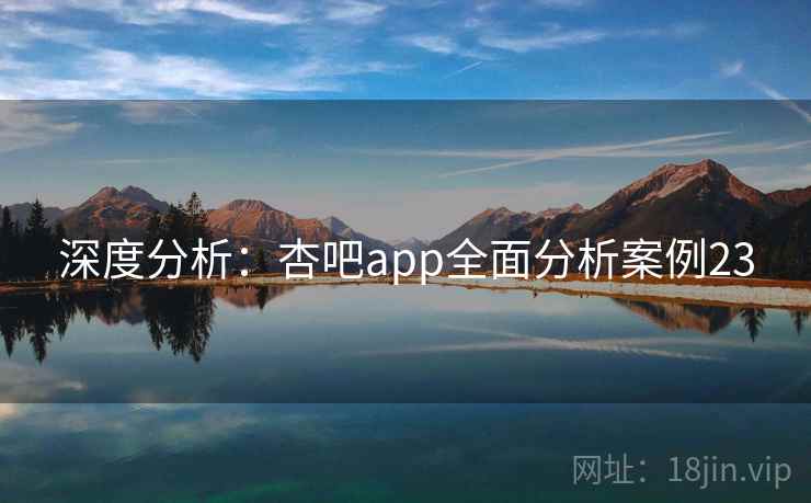 深度分析：杏吧app全面分析案例23