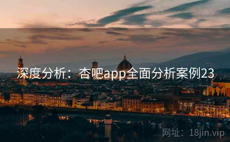 深度分析：杏吧app全面分析案例23