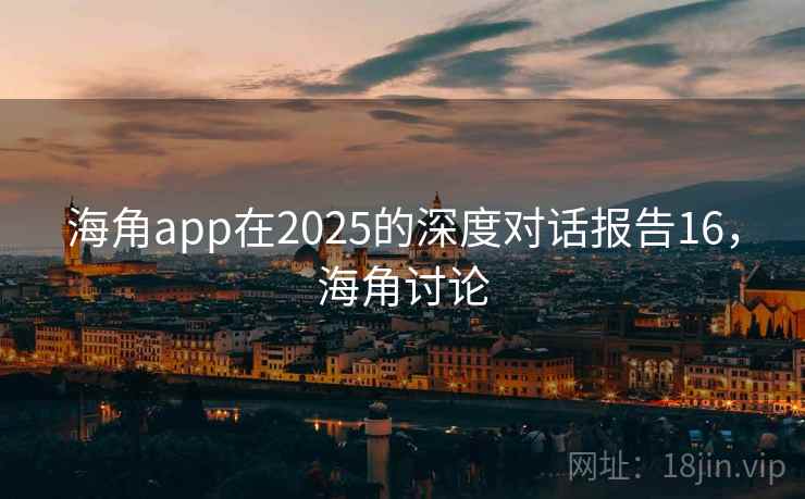 海角app在2025的深度对话报告16，海角讨论