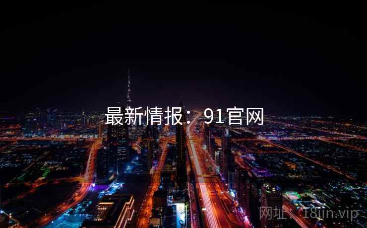 最新情报：91官网