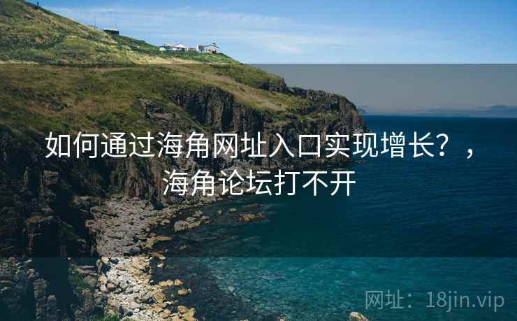 如何通过海角网址入口实现增长?,海角论坛打不开