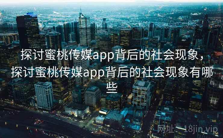 探讨蜜桃传媒app背后的社会现象,探讨蜜桃传媒app背后的社会现象有哪些 第2张 探讨蜜桃传媒app背后的社会现象,探讨蜜桃传媒app背后的社会现象有哪些 第2张