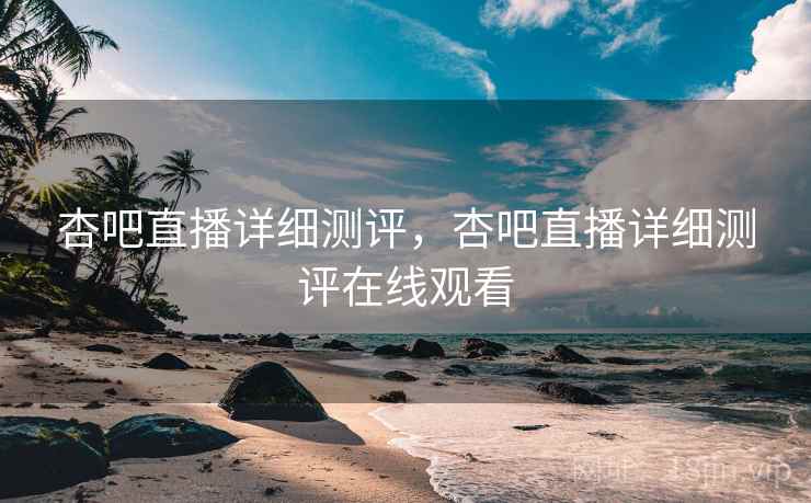 杏吧直播详细测评,杏吧直播详细测评在线观看